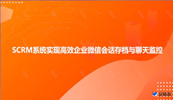 SCRM系统实现高效企业微信会话存档与聊天监控！