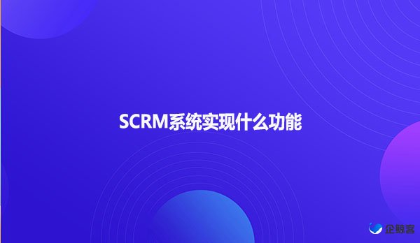 SCRM系统实现什么功能