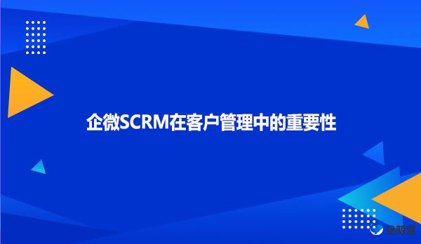 企微SCRM在客户管理中的重要性