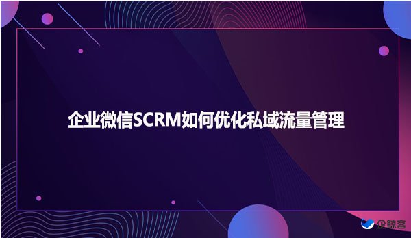 企业微信SCRM如何优化私域流量管理