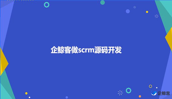 企鲸客做scrm源码开发