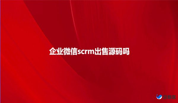 企业微信scrm出售源码吗