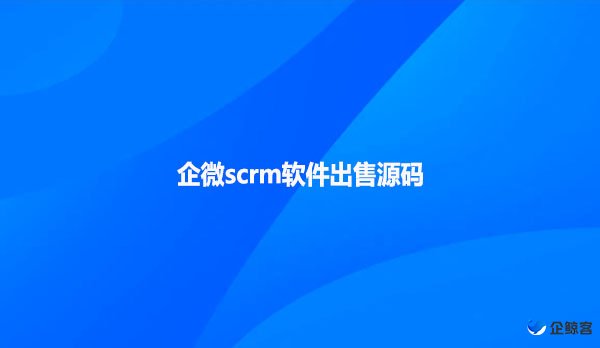 企微scrm软件出售源码