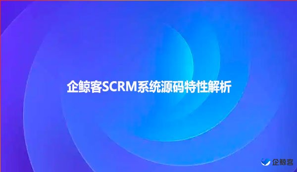 企鲸客SCRM系统源码特性解析
