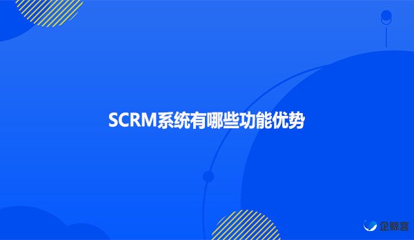 SCRM系统有哪些功能优势