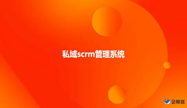 scrm系统，私域scrm管理系统