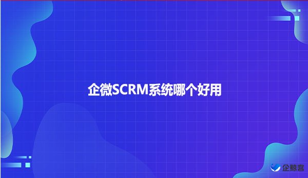 企微SCRM系统哪个好用？