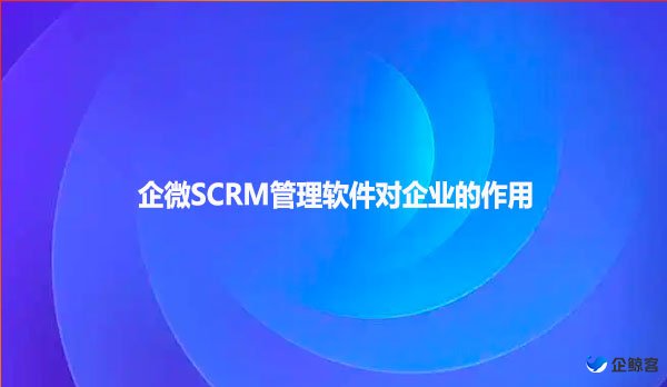 企微SCRM管理软件对企业的作用