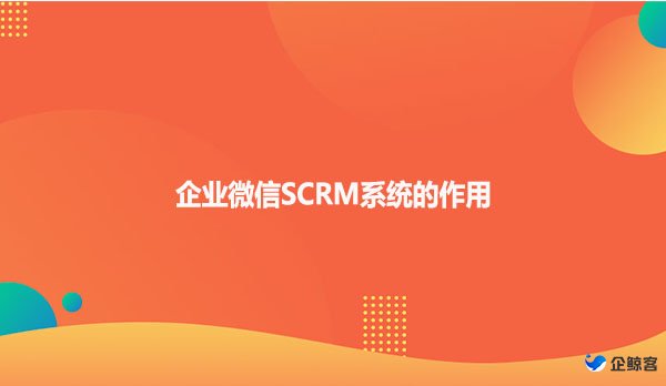 企业微信SCRM系统的作用！！！