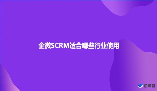 企微SCRM适合哪些行业使用