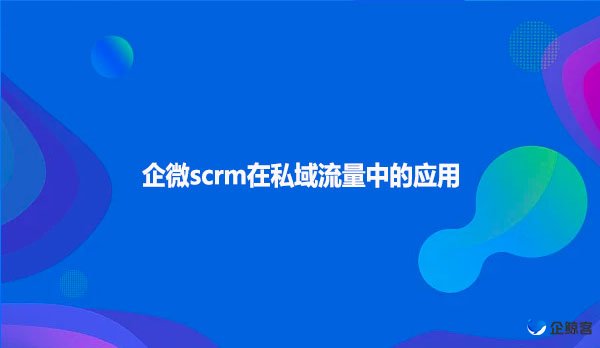 企微scrm在私域流量中的应用