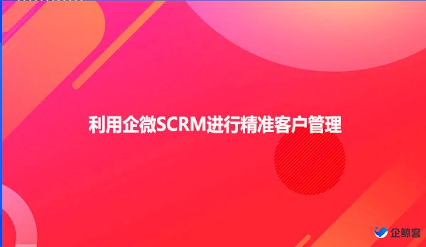 利用企微SCRM进行精准客户管理
