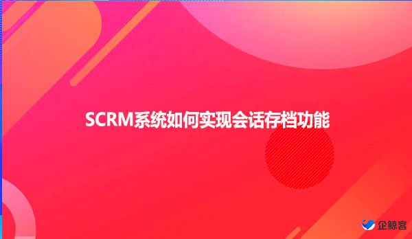 SCRM系统如何实现会话存档功能