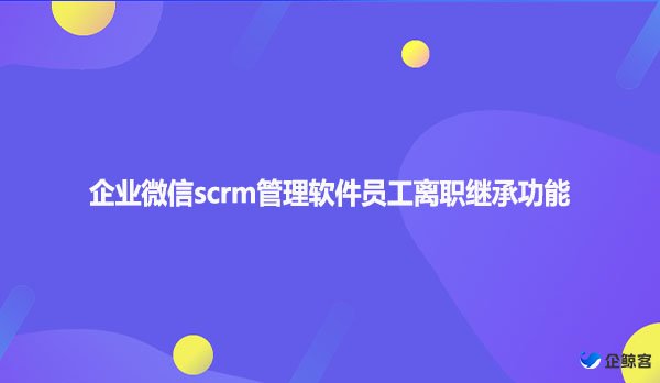企业微信scrm管理软件员工离职继承功能