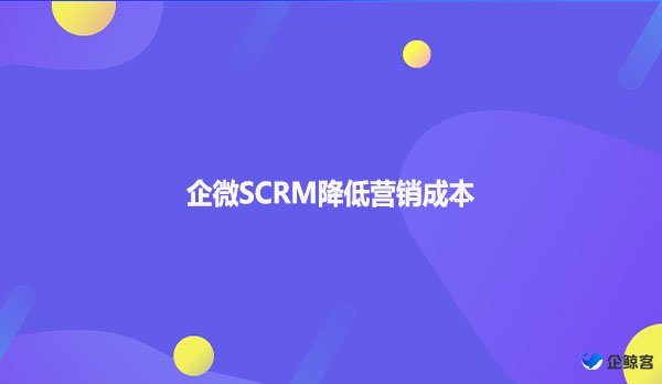 企微SCRM降低营销成本
