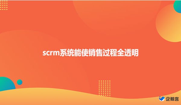 scrm系统能使销售过程全透明