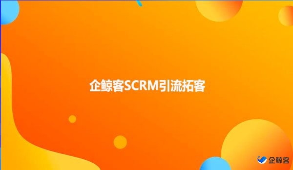企鲸客SCRM引流拓客