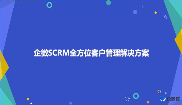 企微SCRM全方位客户管理解决方案