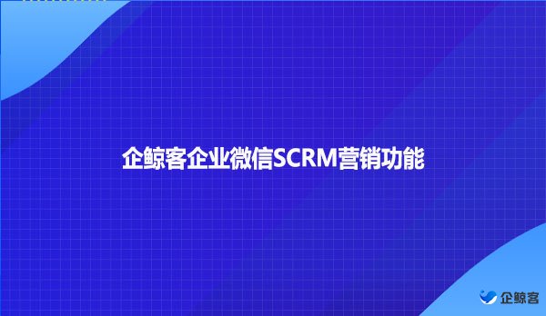 企鲸客企业微信SCRM营销功能