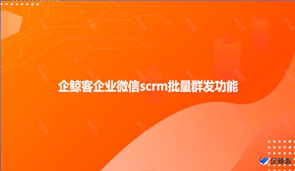 企鲸客企业微信scrm批量群发功能！