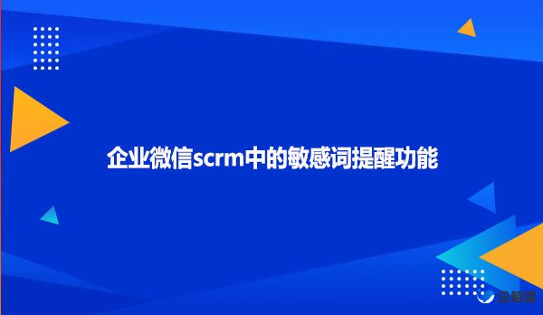 企业微信scrm中的敏感词提醒功能