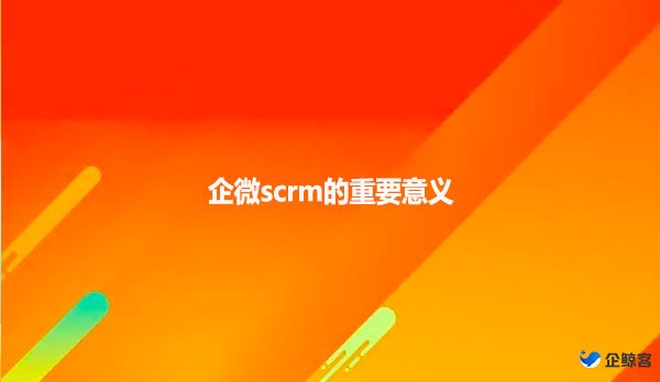 企微scrm的重要意义