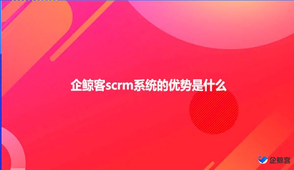 企鲸客scrm系统的优势是什么