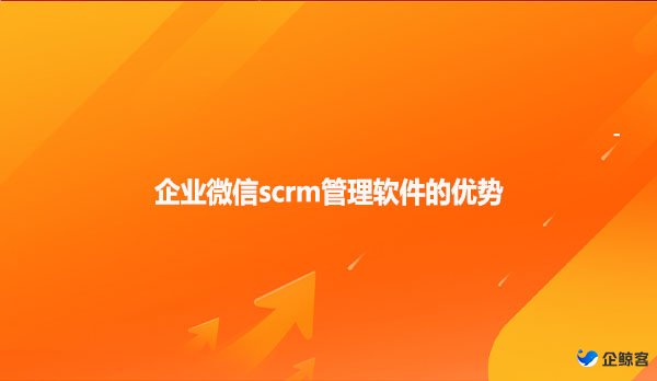 企业微信scrm管理软件的优势！！！