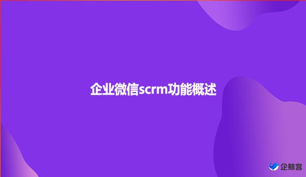 企业微信scrm功能概述
