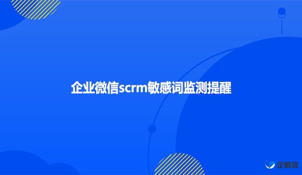 企业微信scrm敏感词监测提醒