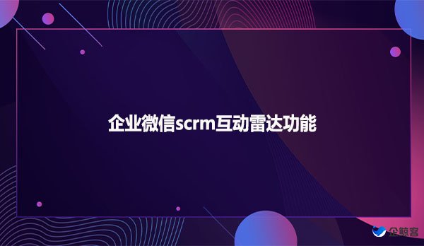 企业微信scrm互动雷达功能