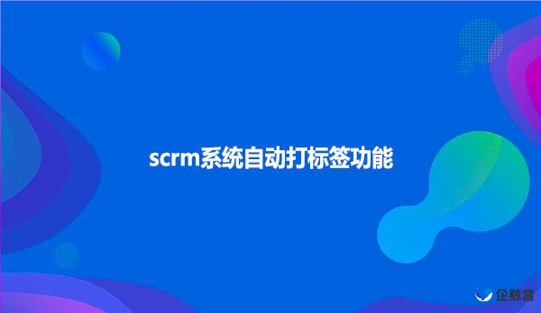 scrm系统自动打标签功能