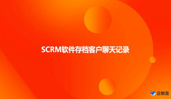 SCRM软件存档客户聊天记录