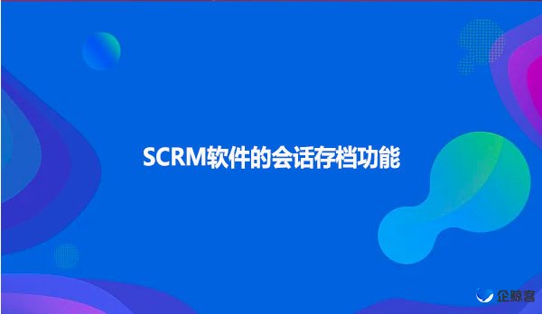 SCRM软件的会话存档功能
