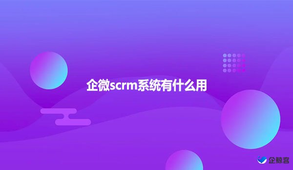 企微scrm系统有什么用