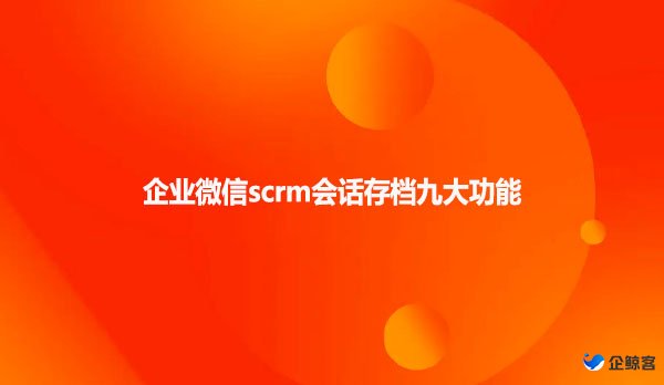 企业微信scrm会话存档九大功能