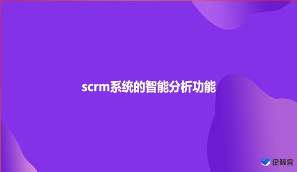 scrm系统的智能分析功能