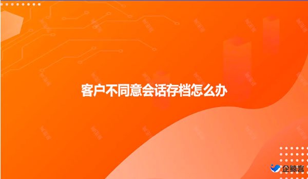 客户不同意会话存档怎么办