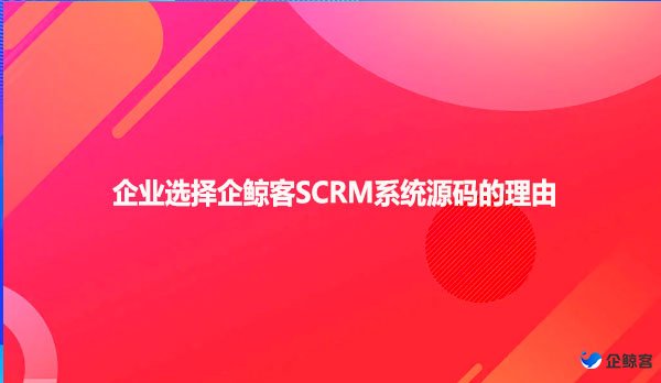 企业选择企鲸客SCRM系统源码的理由