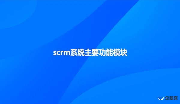 scrm系统主要功能模块！
