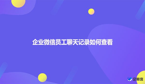 企业微信员工聊天记录如何查看